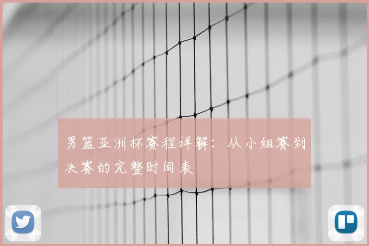 男篮亚洲杯赛程详解:从小组赛到决赛的完整时间表