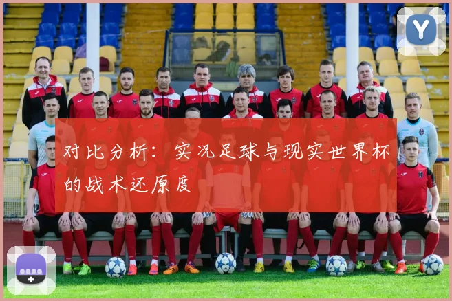 对比分析：实况足球与现实世界杯的战术还原度