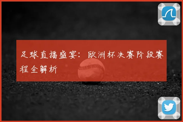 足球直播盛宴:欧洲杯决赛阶段赛程全解析