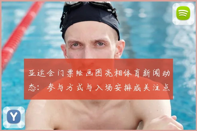 亚运会门票绘画图亮相体育新闻动态：参与方式与入场安排成关注点