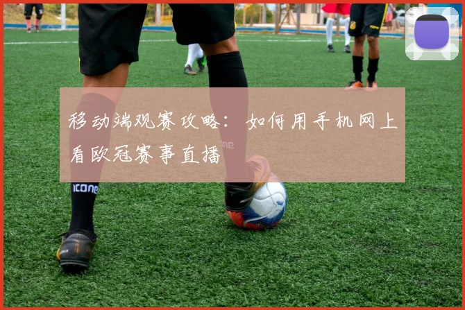 移动端观赛攻略：如何用手机网上看欧冠赛事直播