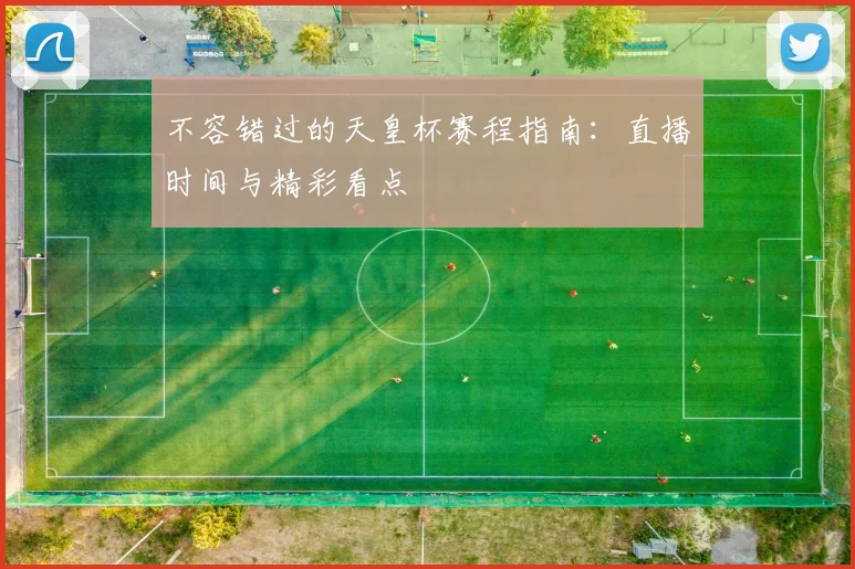不容错过的天皇杯赛程指南:直播时间与精彩看点