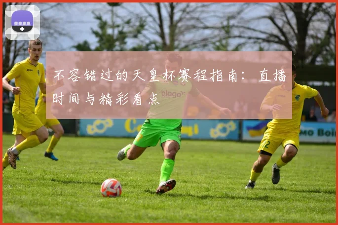 不容错过的天皇杯赛程指南：直播时间与精彩看点