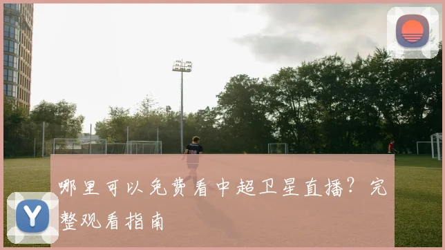 哪里可以免费看中超卫星直播？完整观看指南