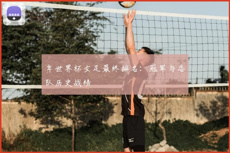 年世界杯女足最终排名：冠军与各队历史战绩