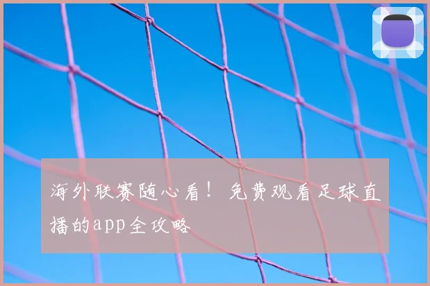 海外联赛随心看！免费观看足球直播的app全攻略