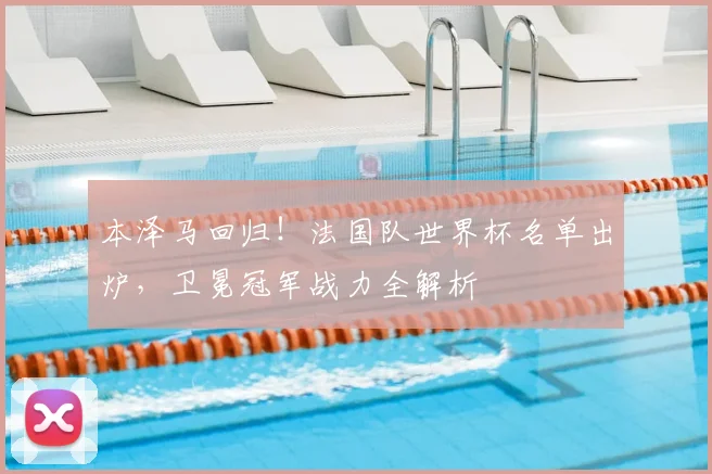 本泽马回归！法国队世界杯名单出炉，卫冕冠军战力全解析