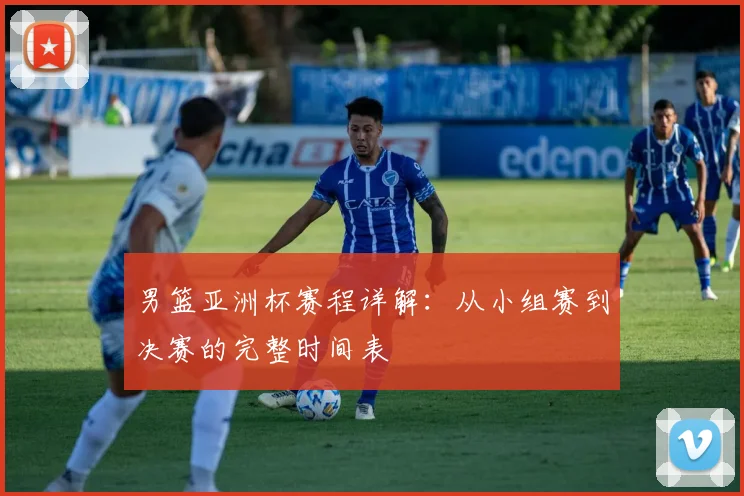 男篮亚洲杯赛程详解:从小组赛到决赛的完整时间表