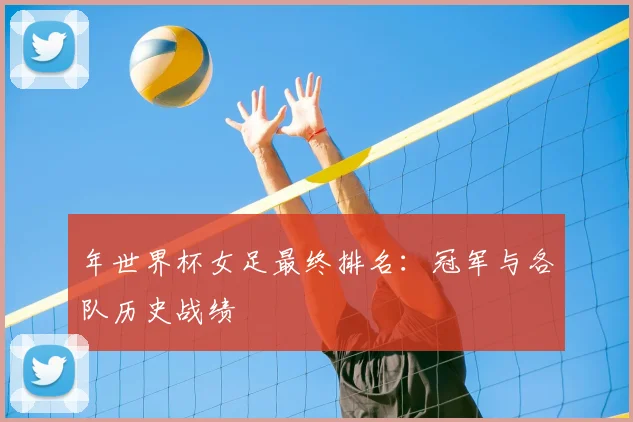 年世界杯女足最终排名:冠军与各队历史战绩