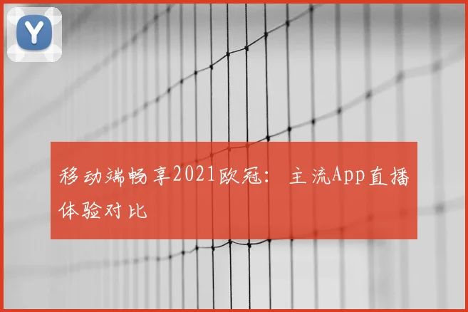 移动端畅享2021欧冠：主流App直播体验对比