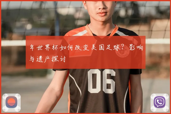 年世界杯如何改变美国足球?影响与遗产探讨