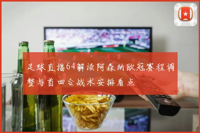 足球直播64解读阿森纳欧冠赛程调整与首回合战术安排看点