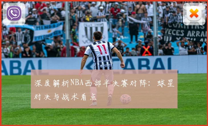 深度解析NBA西部半决赛对阵：球星对决与战术看点