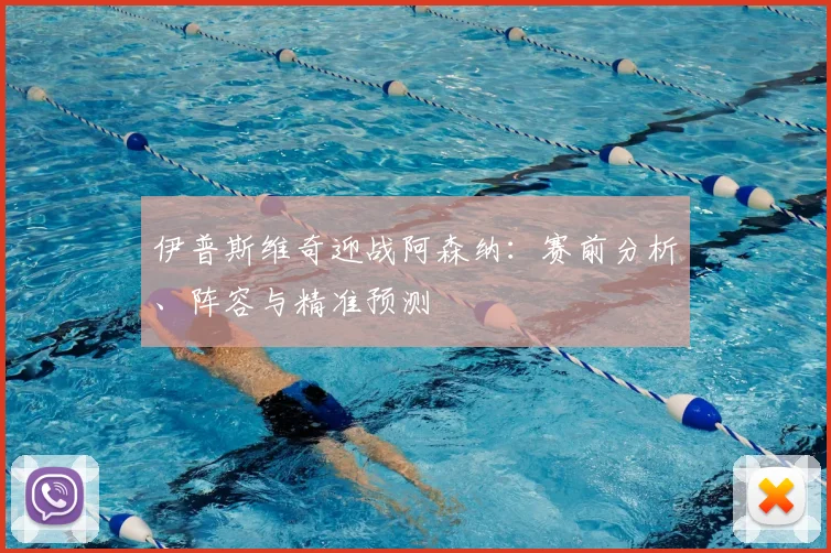 伊普斯维奇迎战阿森纳：赛前分析、阵容与精准预测