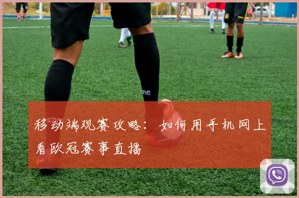 移动端观赛攻略：如何用手机网上看欧冠赛事直播
