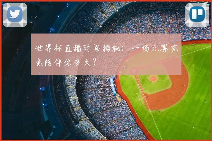 世界杯直播时间揭秘：一场比赛究竟陪伴你多久？