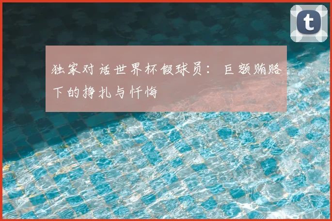独家对话世界杯假球员：巨额贿赂下的挣扎与忏悔