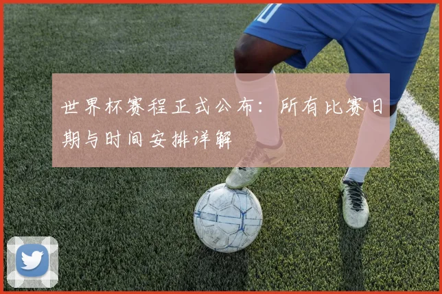 世界杯赛程正式公布：所有比赛日期与时间安排详解
