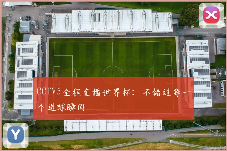 CCTV5全程直播世界杯：不错过每一个进球瞬间