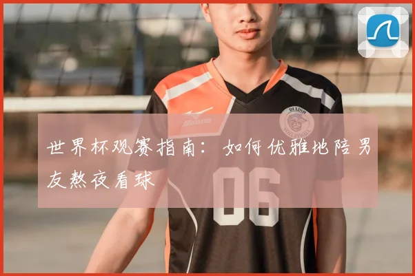 世界杯观赛指南：如何优雅地陪男友熬夜看球