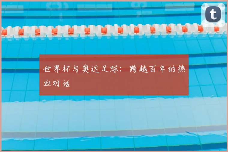 世界杯与奥运足球：跨越百年的热血对话