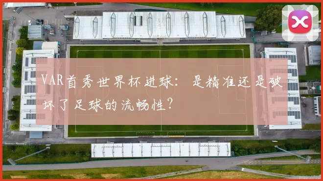 VAR首秀世界杯进球：是精准还是破坏了足球的流畅性？