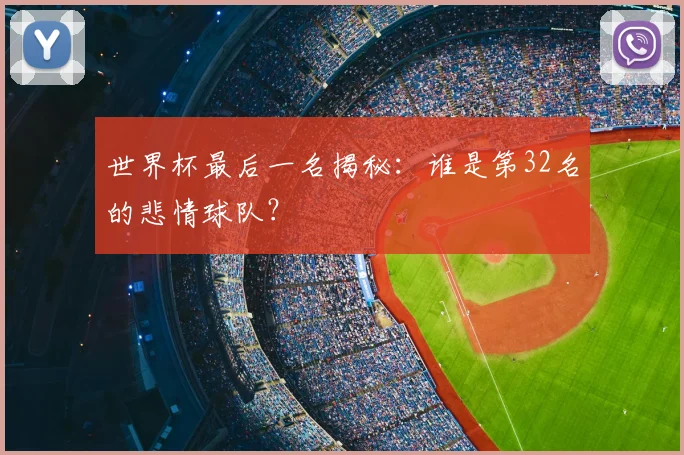 世界杯最后一名揭秘：谁是第32名的悲情球队？