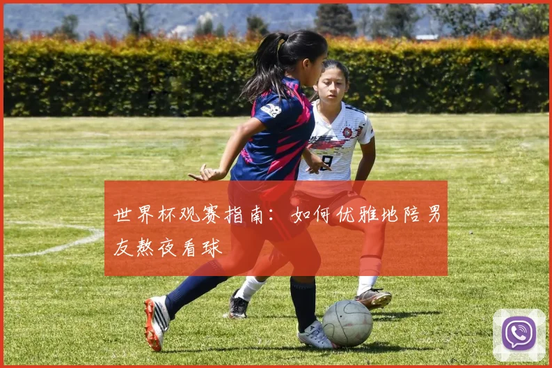世界杯观赛指南：如何优雅地陪男友熬夜看球