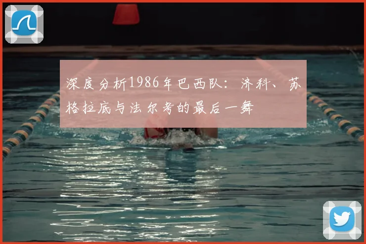 深度分析1986年巴西队：济科、苏格拉底与法尔考的最后一舞