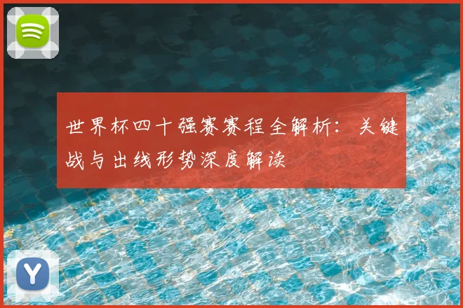 世界杯四十强赛赛程全解析：关键战与出线形势深度解读