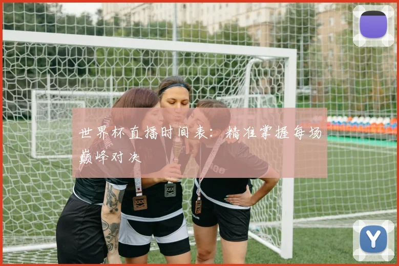 世界杯直播时间表：精准掌握每场巅峰对决