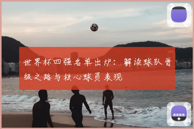 世界杯四强名单出炉：解读球队晋级之路与核心球员表现