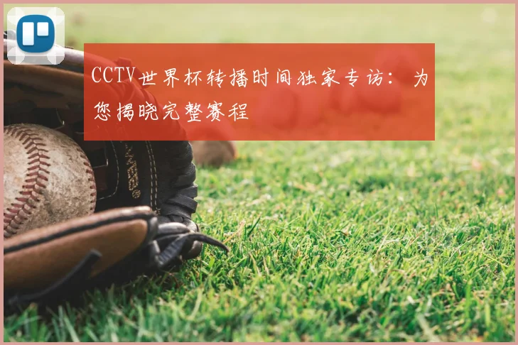 CCTV世界杯转播时间独家专访：为您揭晓完整赛程