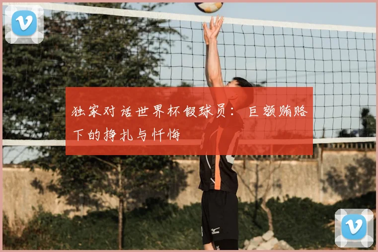 独家对话世界杯假球员：巨额贿赂下的挣扎与忏悔