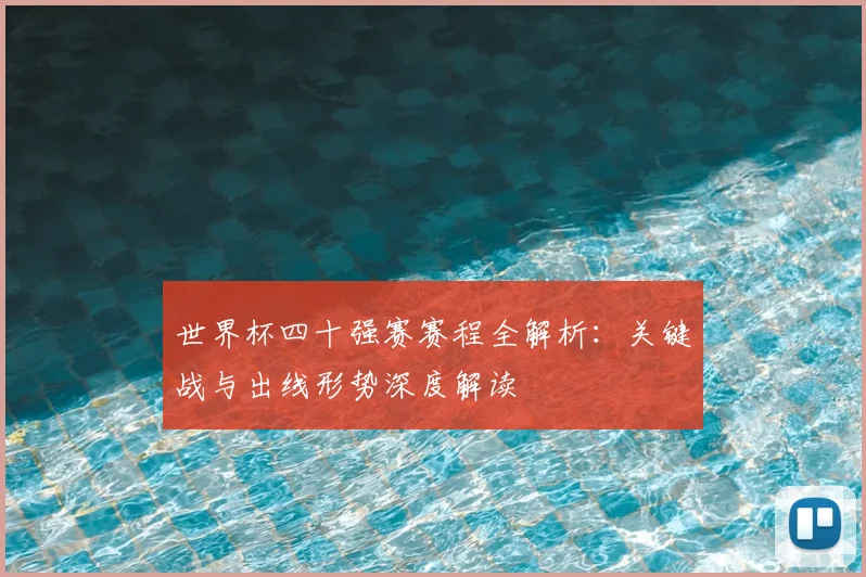 世界杯四十强赛赛程全解析：关键战与出线形势深度解读