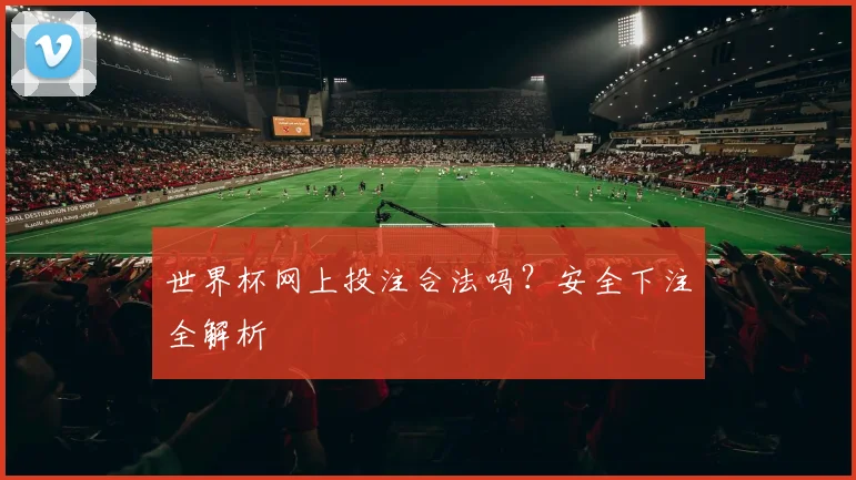 世界杯网上投注合法吗？安全下注全解析