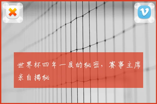 世界杯四年一度的秘密，赛事主席亲自揭秘