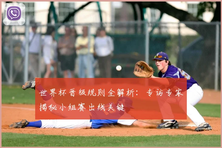 世界杯晋级规则全解析:专访专家揭秘小组赛出线关键